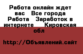 Работа онлайн ждет вас - Все города Работа » Заработок в интернете   . Кировская обл.